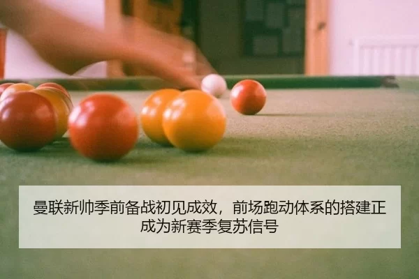 曼联新帅季前备战初见成效，前场跑动体系的搭建正成为新赛季复苏信号