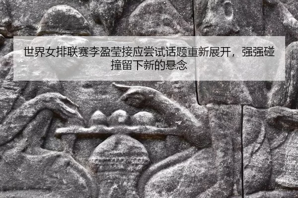 shi-jie-nv-pai-lian-sai-li-ying-ying-jie-ying-chang-shi-hua-ti-chong-xin-zhan-kai-qiang-qiang-peng-zhuang-liu-xia-xin-2-150.jpg